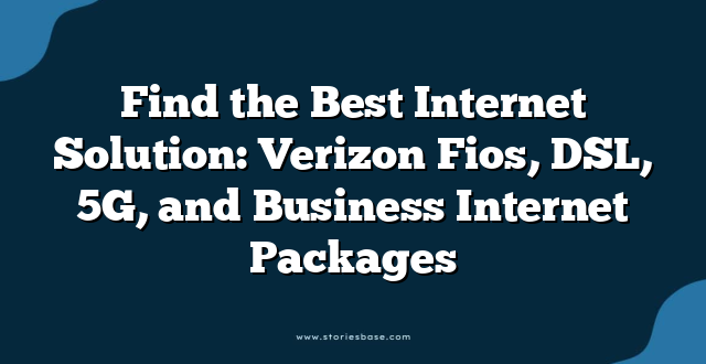 Find the Best Internet Solution: Verizon Fios, DSL, 5G, and Business Internet Packages