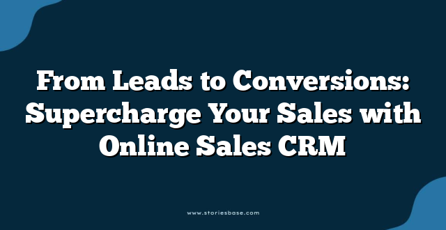 From Leads to Conversions: Supercharge Your Sales with Online Sales CRM