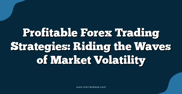 Profitable Forex Trading Strategies: Riding the Waves of Market Volatility